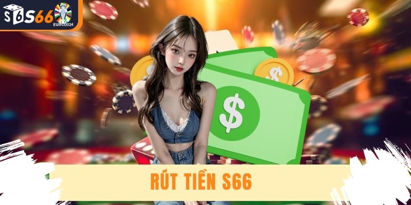 Rút Tiền S66 - Giao Dịch Đơn Giản, Nhận Tiền Tức Thời